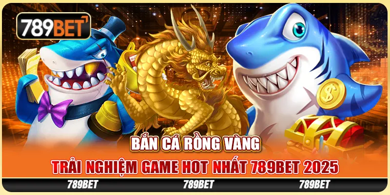 ban-ca-rong-vang-trai-nghiem-game-hot-nhat-789bet-2025