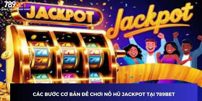 Các bước cơ bản cách chơi nổ hũ jackpot tại 789BET