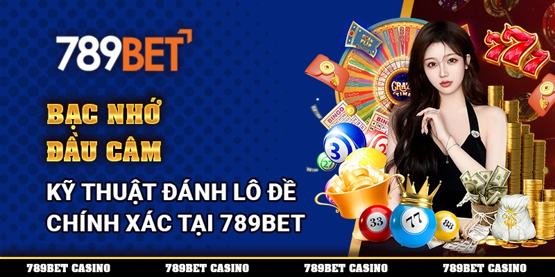Bạc Nhớ Đầu Câm – Kỹ Thuật Đánh Lô Đề Chính Xác Tại 789bet