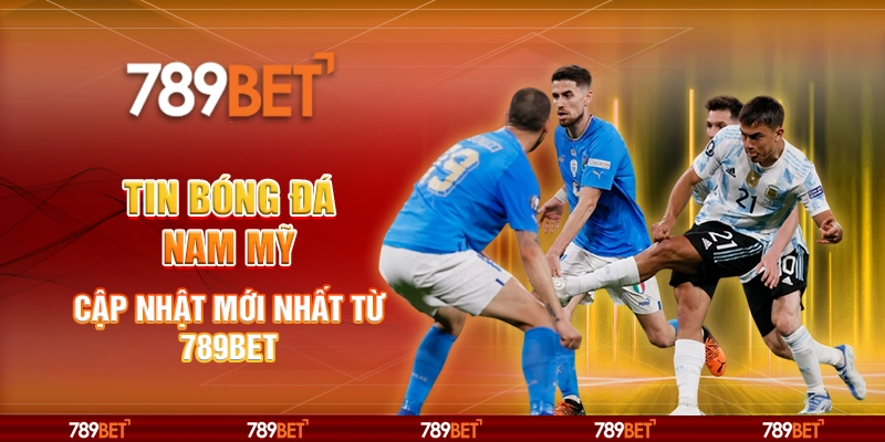 Tin Bóng Đá Nam Mỹ - Cập Nhật Mới Nhất Từ Nhà Cái 789bet
